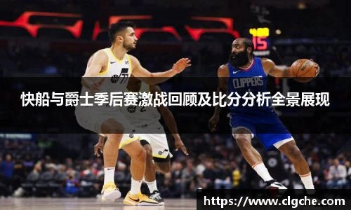 快船与爵士季后赛激战回顾及比分分析全景展现
